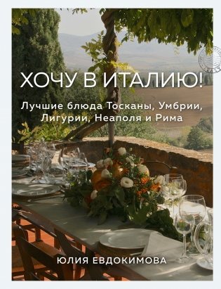 Хочу в Италию! Лучшие блюда Тосканы, Умбрии, Лигурии, Неаполя и Рима фото книги