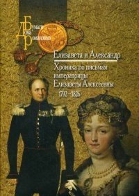 Елизавета и Александр. Хроника по письмам императрицы Елизаветы Алексеевны. 1792-1826 фото книги