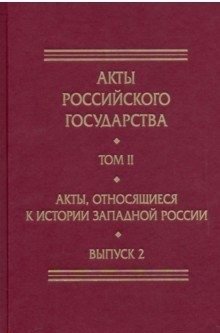 Акты Российского государства. Том 2. Выпуск 2. Акты, относящиеся к истории Западной России фото книги