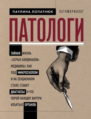 Патологи. Тайная жизнь "серых кардиналов" медицины: как под микроскопом и на секционном столе ставят диагнозы и что порой находят внутри изъятых органов фото книги