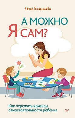 А можно я сам? Как пережить кризисы самостоятельности ребёнка фото книги