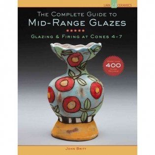 The Complete Guide to Mid-Range Glazes: Glazing and Firing at Cones 4-7 фото книги