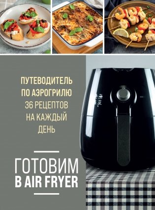 Готовим в Air Fryer. Путеводитель по аэрогрилю. 36 рецептов на каждый день фото книги