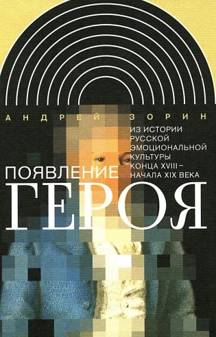 Появление героя: Из истории русской эмоциональной культуры конца XVIII – начала XIX века. 2-е изд фото книги