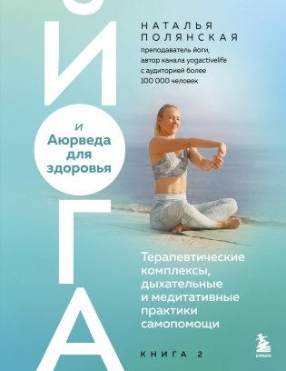 Йога и Аюрведа для здоровья. Терапевтические комплексы, дыхательные и медитативные практики самопомощи фото книги