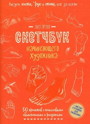 Рисуем кисти рук и стопы шаг за шагом. 50 проектов с подробными объяснениями и рисунками: Скетчбук начинающего художника (оранжевая обложка) фото книги