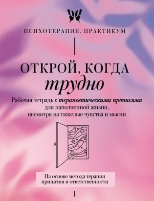 Открой, когда трудно. Рабочая тетрадь с терапевтическими прописями для наполненной жизни, несмотря на тяжелые чувства и мысли, на основе метода терапии принятия и ответственности ACT фото книги