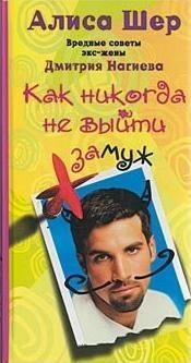Как никогда не выйти замуж. Вредные советы экс-жены Дмитрия Нагиева фото книги
