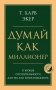 Думай как миллионер. 17 уроков состоятельности для тех, кто готов разбогатеть фото книги маленькое 2