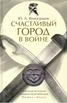Счастливый город в войне. Военная история Ольвии Понтийской (VI в. до н.э. - IV в. н.э.) фото книги
