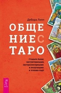 Общение с Таро. Станьте более интуитивными, экстрасенсорными и искусными в чтении карт фото книги