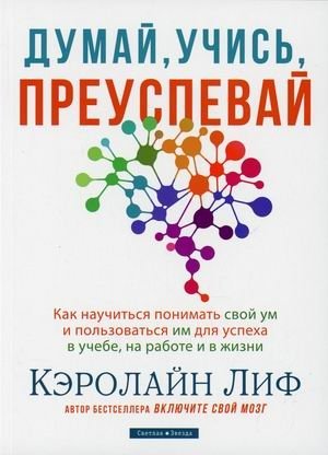 Думай, учись, преуспевай. Как научиться понимать свой ум и пользоваться им для успеха в учебе, на работе и в жизни фото книги