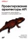 Проектирование архитектуры API. Как правильно проектировать, развивать и эксплуатировать API фото книги маленькое 2