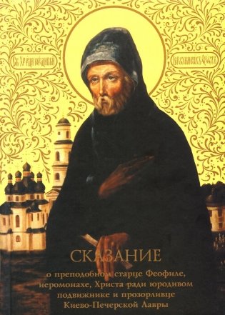 Сказание о преподобном старце Феофиле, иеросхимонахе, Христа ради юродивом подвижнике и прозорливце Киево-Печерской Лавры фото книги