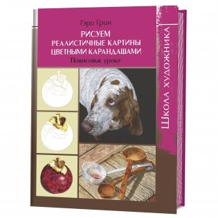 Рисуем реалистичные картины цветными карандашами. Пошаговые уроки. Школа художника фото книги