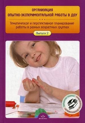 Организация опытно-экспериментальной работы в ДОУ. Тематическое и перспективное планирование работы в разных возрастных группах. Выпуск 2 фото книги