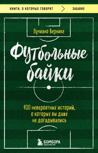 Футбольные байки. 100 невероятных историй, о которых вы даже не догадывались фото книги