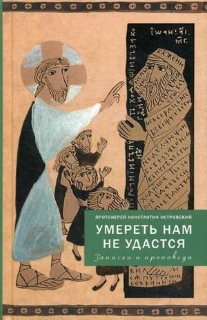 Умереть нам не удастся. Записки и проповеди фото книги