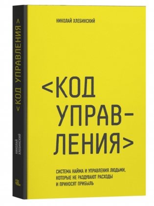 Код управления. Система найма и управления людьми, которые не раздувают расходы и приносят прибыль фото книги