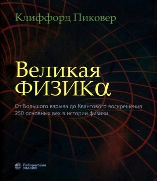 Великая физика. От Большого взрыва до Квантового воскрешения. 250 основных вех в истории физики. 4-е изд фото книги