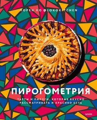 Пирогометрия. Тарты и пироги, которые вкусно рассматривать и красиво есть фото книги
