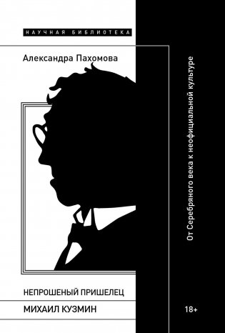 Непрошеный пришелец: Михаил Кузмин. От Серебряного века к неофициальной культуре фото книги