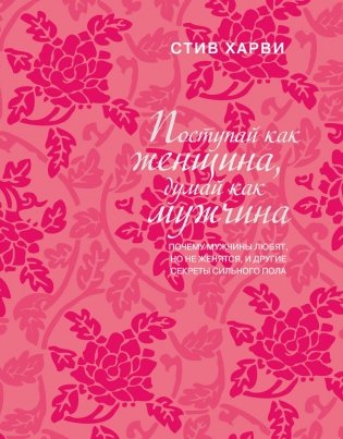 Поступай как женщина, думай как мужчина. Почему мужчины любят, но не женятся, и другие секреты сильного пола (подарочное издание) фото книги