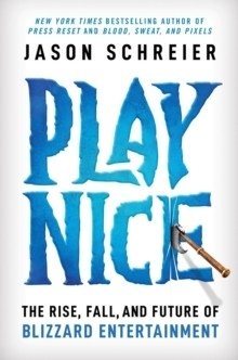 Play Nice : The Rise, Fall, and Future Of Blizzard Entertainment фото книги