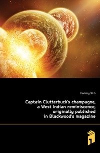 Captain Clutterbuck's champagne, a West Indian reminiscence, originally published in Blackwood's magazine фото книги