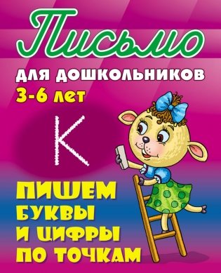Письмо для дошкольников. 3-6 лет. Пишем буквы и цифры по точкам фото книги