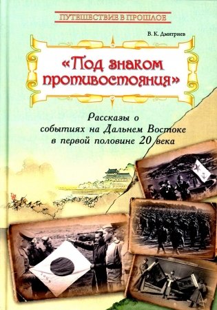 Под знаком противостояния : Рассказы о событиях на Дальнем Востоке в первой половине ХХ века фото книги