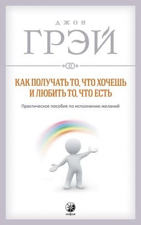 Как получать то, что хочешь и любить то, что есть. Практическое пособие по исполнению желаний фото книги