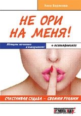 Не ори на меня! Счастливая судьба - своими руками. Женщина начинает и выигрывает! +психотренинги фото книги