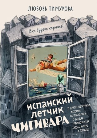 Испанский летчик Чигивара и другие нескучные истории от психолога о людях, превратностях судьбы и вере в лучшее фото книги