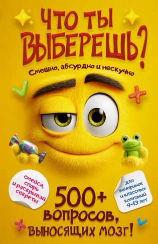Что ты выберешь? 500+ вопросов, выносящих мозг. Смешно, абсурдно и нескучно фото книги
