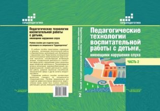 Педагогические технологии воспитательной работы с детьми, имеющими нарушение слуха. В 2-х частях. Часть 2. Учебное пособие для студентов вузов, обучающихся по специальности "Сурдопедагогика" фото книги