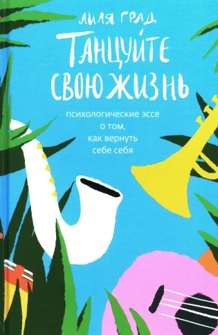 Танцуйте свою жизнь. Психологические эссе о том, как вернуть себе себя фото книги