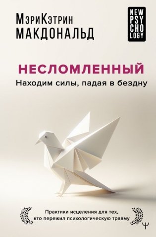 Несломленный. Находим силы, падая в бездну. Практики исцеления для тех кто пережил психологическую травму фото книги