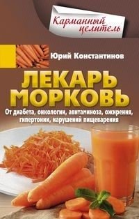 Лекарь морковь. От диабета, онкологии, авитаминоза, ожирения, гипертонии, нарушений пищеварения фото книги