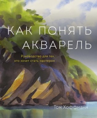 Как понять акварель. Руководство для тех, кто хочет стать мастером фото книги