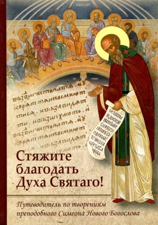 Стяжите благодать Духа Святаго! Путеводитель по творениям прп. Симеона Нового Богослова фото книги