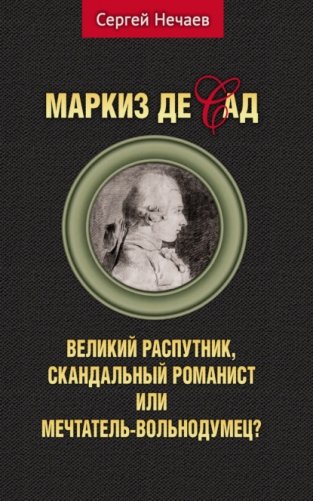 Маркиз де Сад. Великий распутник, скандальный романист или мечтатель-вольнодум фото книги