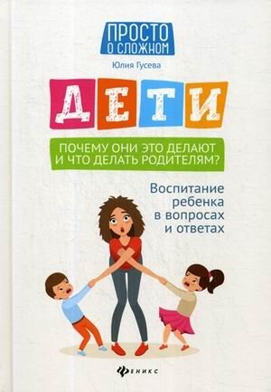 Дети. Почему они это делают и что делать родителям? Воспитание ребенка в вопросах и ответах фото книги