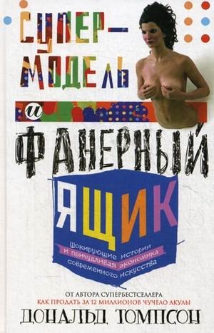 Супермодель и фанерный ящик. Шокирующие истории и причудливая экономика современного искусства фото книги