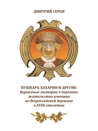 Пушкарь Хахарин и другие. Куриозные гистории о персонах, жительство имевших во Всероссийской державе в XVIII столетии фото книги