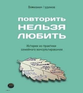 Повторить нельзя любить. Истории из практики семейного консультирования фото книги