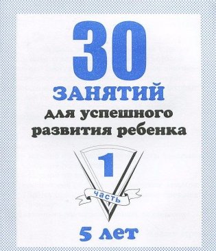 30 занятий для успешного развития ребенка. 5 лет. Часть 1 фото книги