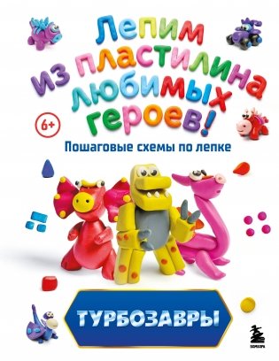 Турбозавры. Лепим из пластилина любимых героев! Пошаговые схемы по лепке фото книги