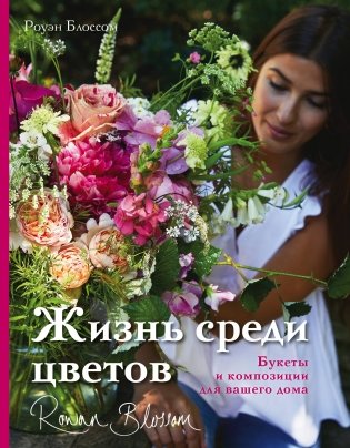 Жизнь среди цветов. Букеты и композиции для вашего дома фото книги