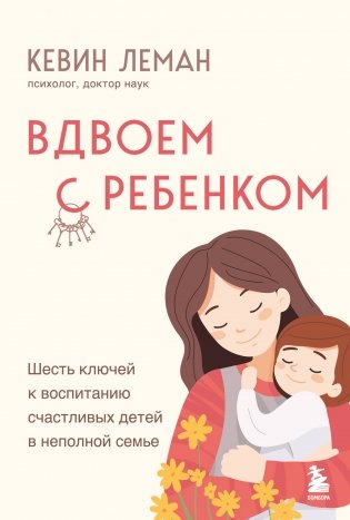 Вдвоем с ребенком. Шесть ключей к воспитанию счастливых детей в неполной семье фото книги